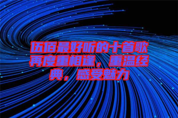 伍佰最好聽(tīng)的十首歌再度重相逢，重溫經(jīng)典，感受魅力