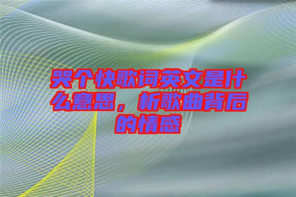 哭個快歌詞英文是什么意思，析歌曲背后的情感