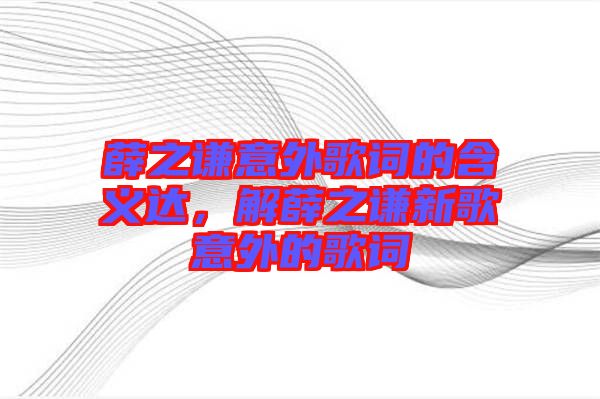 薛之謙意外歌詞的含義達，解薛之謙新歌意外的歌詞