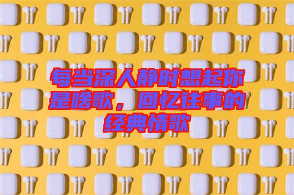 每當深人靜時想起你是啥歌，回憶往事的經典情歌