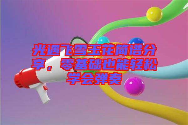 光遇飛雪玉花簡譜分享，零基礎也能輕松學會彈奏