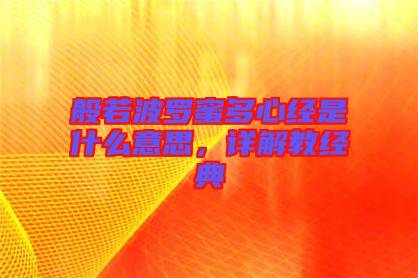 般若波羅蜜多心經是什么意思，詳解教經典