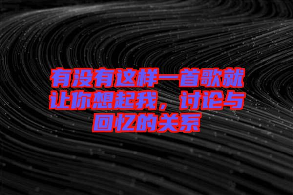 有沒有這樣一首歌就讓你想起我，討論與回憶的關系