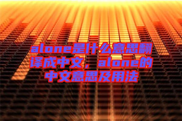 alone是什么意思翻譯成中文，alone的中文意思及用法