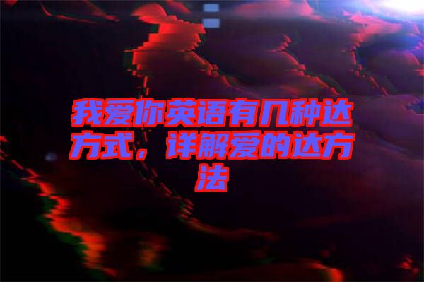 我愛你英語有幾種達方式，詳解愛的達方法