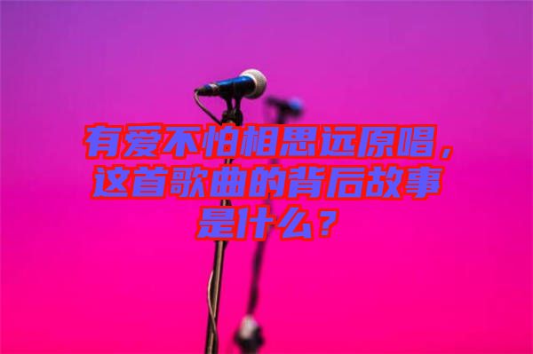 有愛(ài)不怕相思遠(yuǎn)原唱，這首歌曲的背后故事是什么？