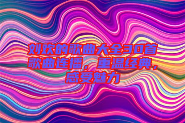 劉歡的歌曲大全30首歌曲連播，重溫經典，感受魅力