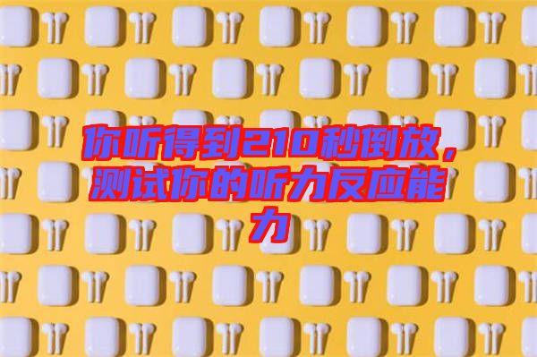 你聽得到210秒倒放，測試你的聽力反應能力