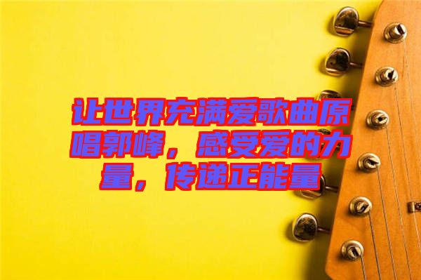 讓世界充滿愛歌曲原唱郭峰，感受愛的力量，傳遞正能量