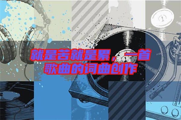 就是苦就是累，一首歌曲的詞曲創(chuàng)作
