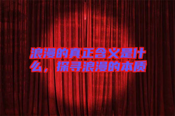浪漫的真正含義是什么，探尋浪漫的本質