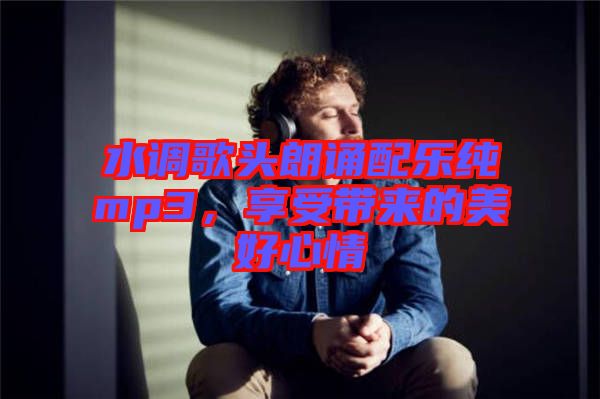 水調歌頭朗誦配樂純mp3，享受帶來的美好心情