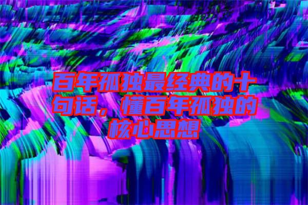 百年孤獨(dú)最經(jīng)典的十句話，懂百年孤獨(dú)的核心思想