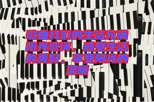 歌曲我們的生活充滿陽(yáng)光歌詞，感受生活的美好，享受陽(yáng)光的溫暖