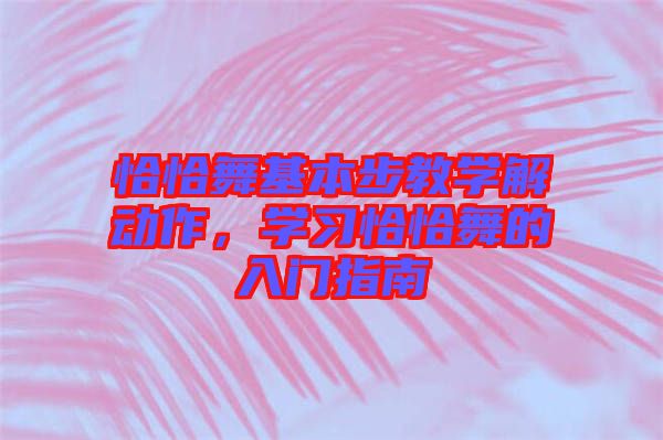 恰恰舞基本步教學(xué)解動(dòng)作，學(xué)習(xí)恰恰舞的入門指南