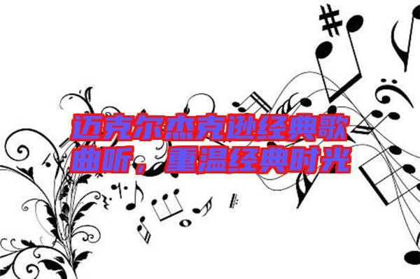 邁克爾杰克遜經(jīng)典歌曲聽，重溫經(jīng)典時(shí)光