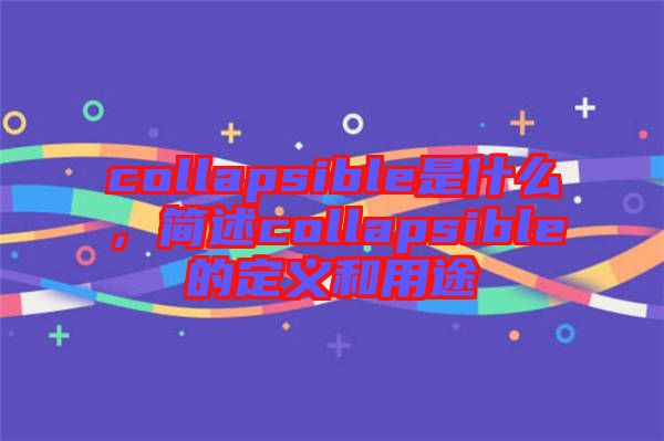 collapsible是什么，簡述collapsible的定義和用途