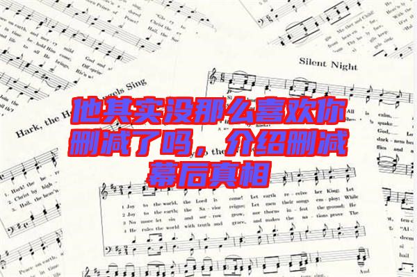 他其實(shí)沒(méi)那么喜歡你刪減了嗎，介紹刪減幕后真相
