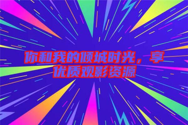 你和我的傾城時光，享優質觀影資源