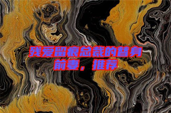 殘愛留痕總裁的替身前妻，推薦