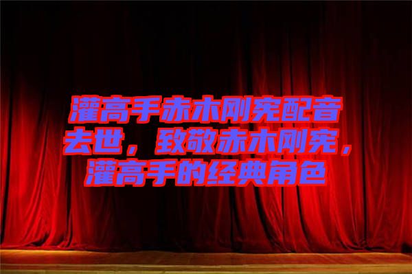 灌高手赤木剛憲配音去世，致敬赤木剛憲，灌高手的經典角色