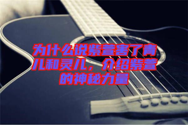 為什么說紫萱害了青兒和靈兒，介紹紫萱的神秘力量