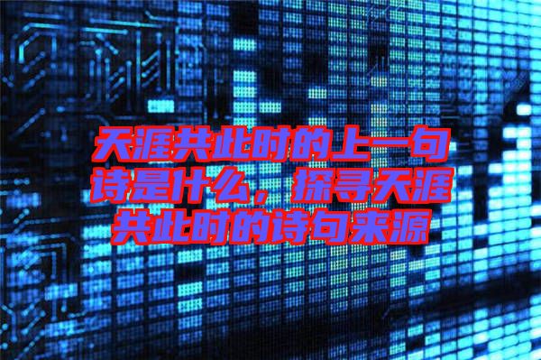天涯共此時的上一句詩是什么，探尋天涯共此時的詩句來源