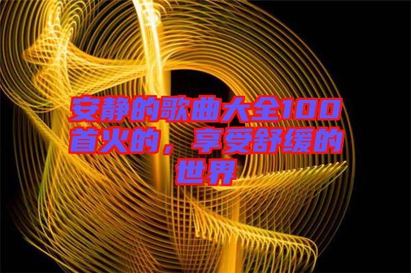 安靜的歌曲大全100首火的，享受舒緩的世界
