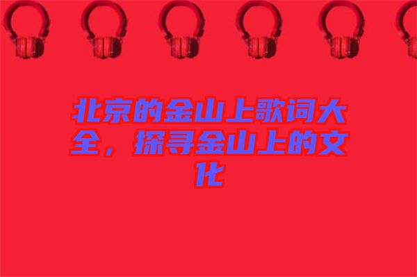 北京的金山上歌詞大全，探尋金山上的文化