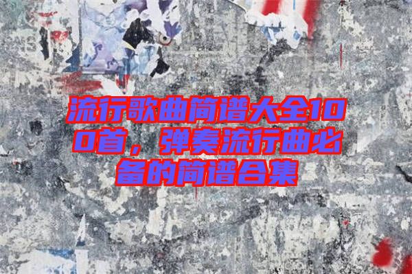 流行歌曲簡譜大全100首，彈奏流行曲必備的簡譜合集