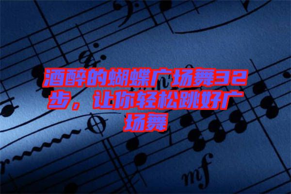 酒醉的蝴蝶廣場(chǎng)舞32步，讓你輕松跳好廣場(chǎng)舞