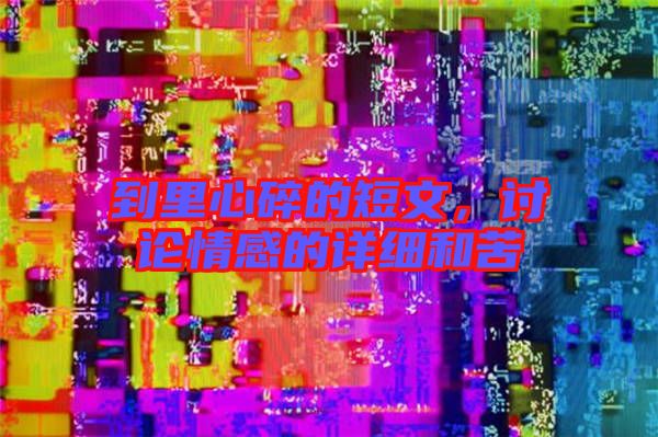 到里心碎的短文，討論情感的詳細(xì)和苦