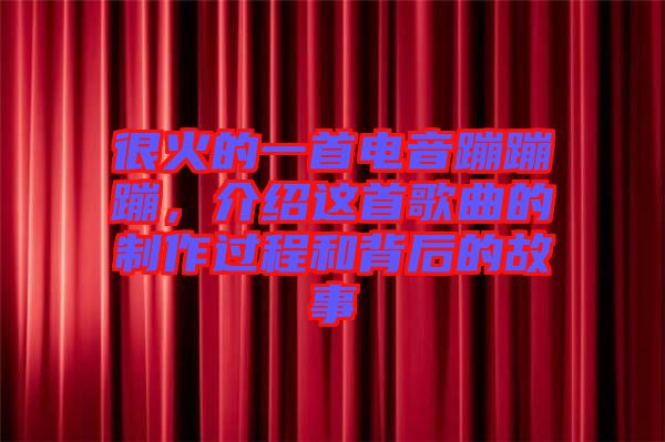 很火的一首電音蹦蹦蹦，介紹這首歌曲的制作過程和背后的故事
