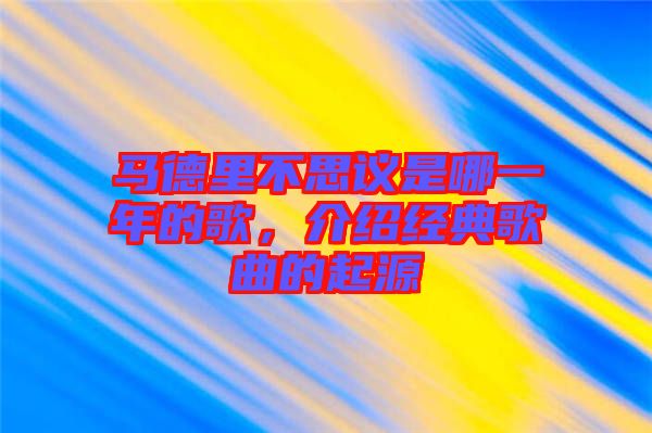 馬德里不思議是哪一年的歌，介紹經典歌曲的起源
