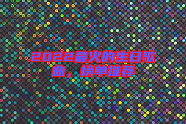 2022最火的生日歌曲，榜單推薦