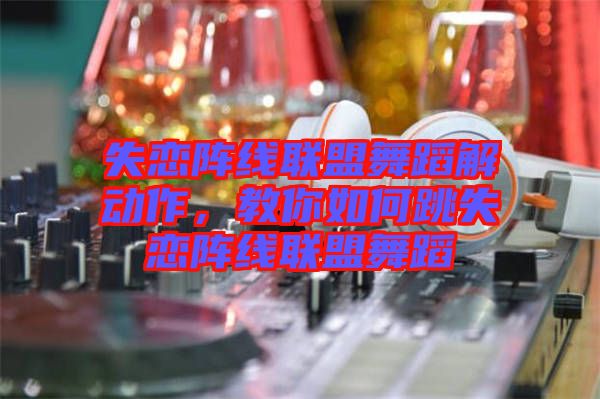 失戀陣線聯(lián)盟舞蹈解動作，教你如何跳失戀陣線聯(lián)盟舞蹈
