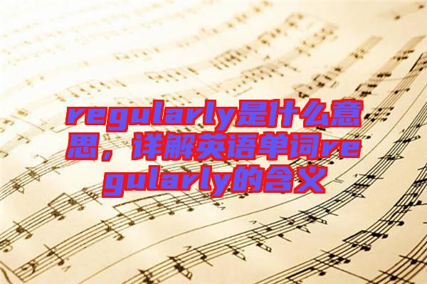regularly是什么意思，詳解英語單詞regularly的含義