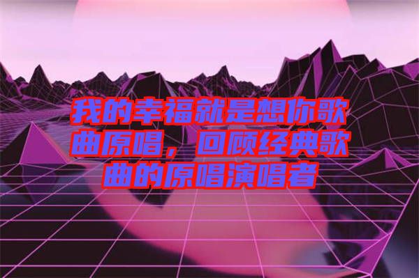 我的幸福就是想你歌曲原唱，回顧經典歌曲的原唱演唱者