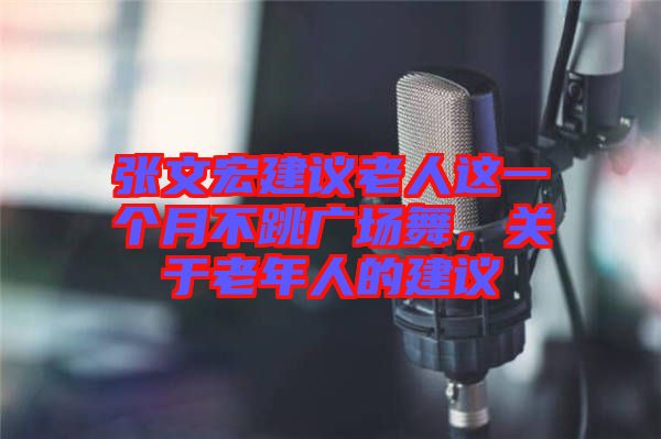 張文宏建議老人這一個(gè)月不跳廣場舞，關(guān)于老年人的建議