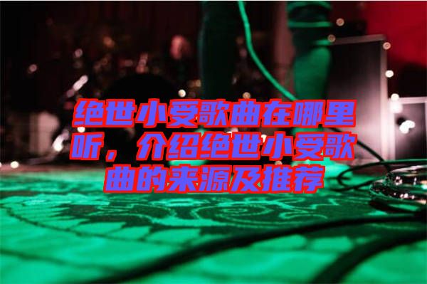 絕世小受歌曲在哪里聽(tīng)，介紹絕世小受歌曲的來(lái)源及推薦