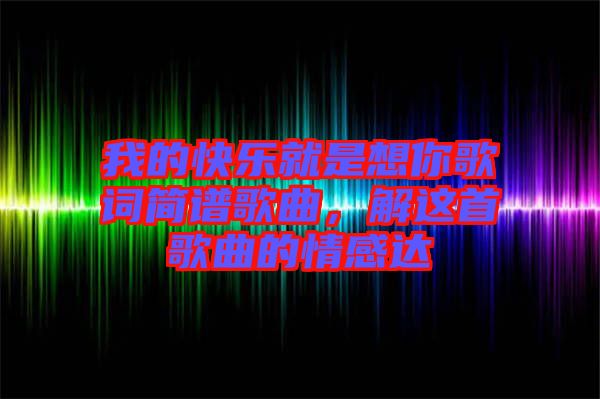 我的快樂就是想你歌詞簡譜歌曲，解這首歌曲的情感達