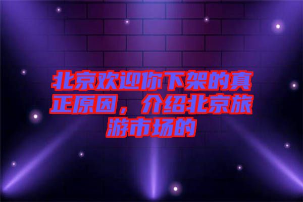北京歡迎你下架的真正原因，介紹北京旅游市場(chǎng)的