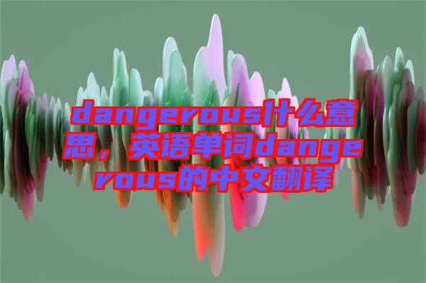 dangerous什么意思，英語單詞dangerous的中文翻譯