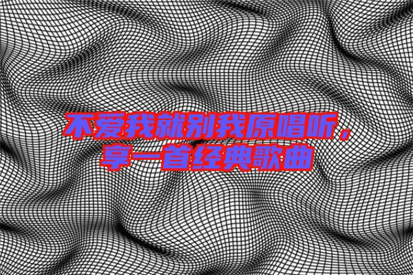 不愛我就別我原唱聽，享一首經典歌曲