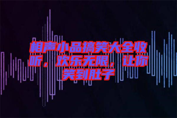 相聲小品搞笑大全收聽，歡樂無限，讓你笑到肚子
