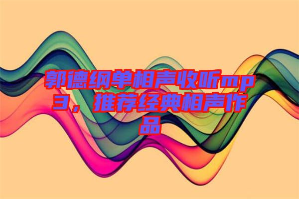 郭德綱單相聲收聽mp3，推薦經典相聲作品