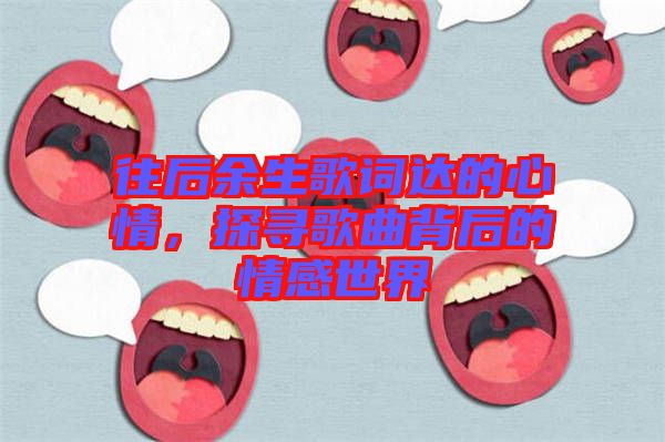 往后余生歌詞達的心情，探尋歌曲背后的情感世界