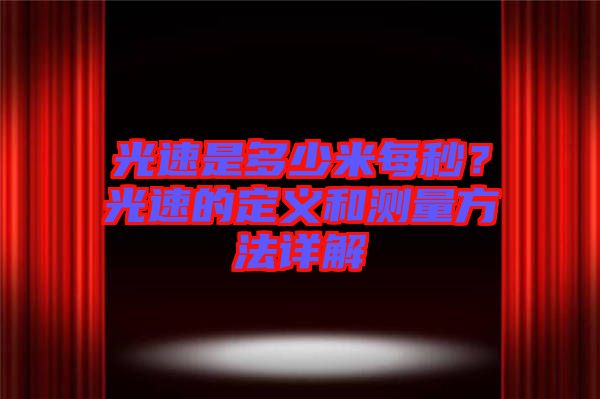 光速是多少米每秒？光速的定義和測量方法詳解