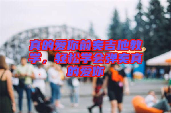 真的愛你前奏吉他教學，輕松學會彈奏真的愛你