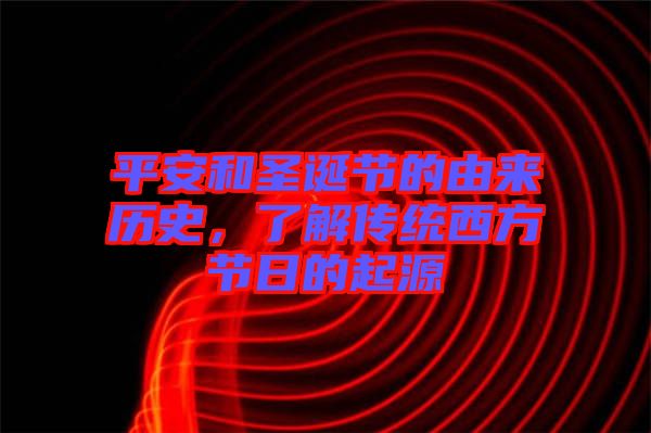 平安和圣誕節(jié)的由來(lái)歷史，了解傳統(tǒng)西方節(jié)日的起源